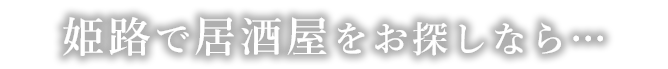 姫路で居酒屋をお探しなら