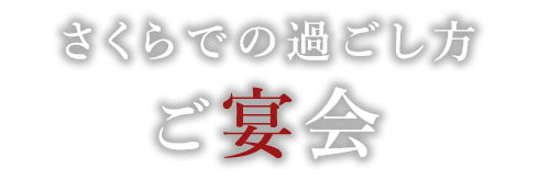 さくらでの過ごし方ご宴会