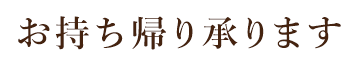 お持ち帰り承ります