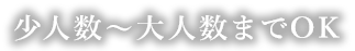 少人数～大人数までOK