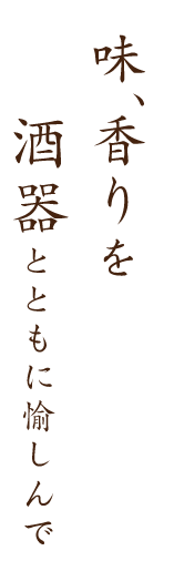 味、香りを酒器とともに愉しんで