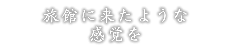 旅館に来たような感覚を