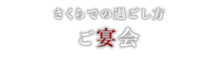 さくらでの過ごし方ご宴会