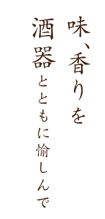 味、香りを酒器とともに愉しんで